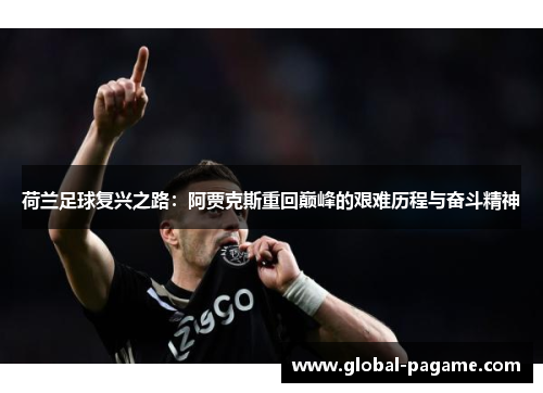 荷兰足球复兴之路:阿贾克斯重回巅峰的艰难历程与奋斗精神