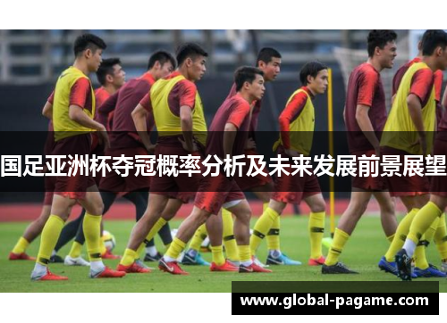 国足亚洲杯夺冠概率分析及未来发展前景展望