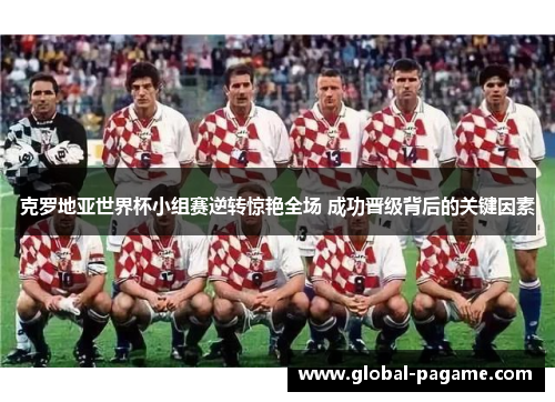 克罗地亚世界杯小组赛逆转惊艳全场 成功晋级背后的关键因素