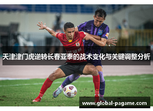 天津津门虎逆转长春亚泰的战术变化与关键调整分析