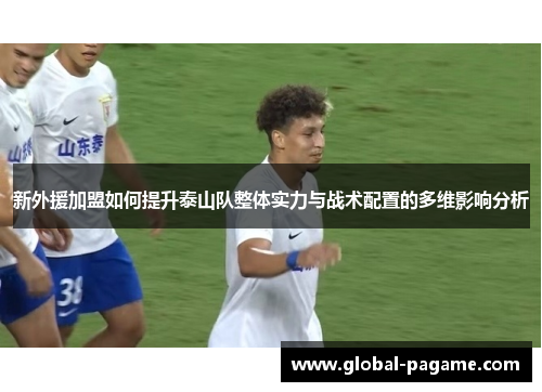 新外援加盟如何提升泰山队整体实力与战术配置的多维影响分析