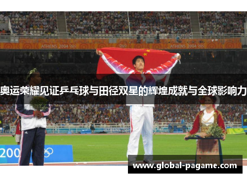 奥运荣耀见证乒乓球与田径双星的辉煌成就与全球影响力