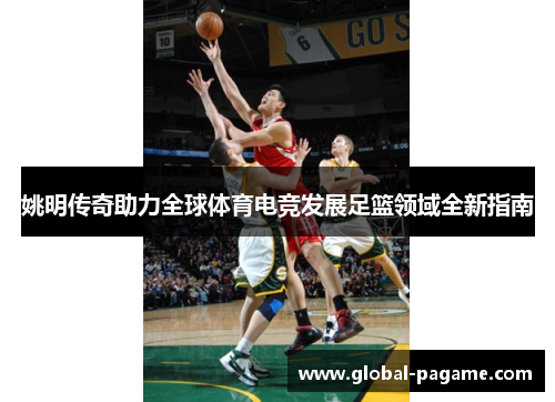 姚明传奇助力全球体育电竞发展足篮领域全新指南