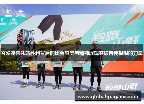 谷爱凌崇礼站胜利背后的比赛态度与精神展现突破自我极限的力量