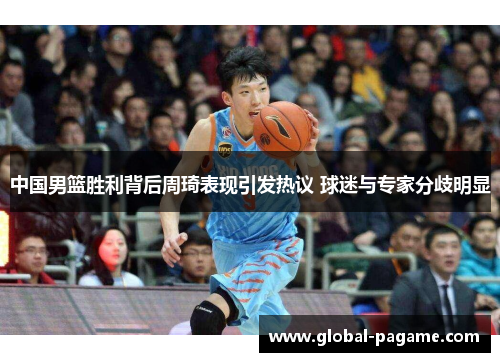 中国男篮胜利背后周琦表现引发热议 球迷与专家分歧明显