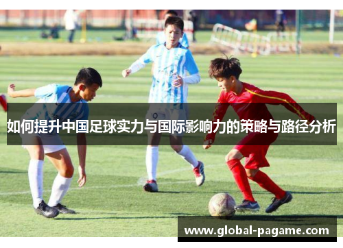 如何提升中国足球实力与国际影响力的策略与路径分析