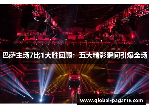 巴萨主场7比1大胜回顾:五大精彩瞬间引爆全场