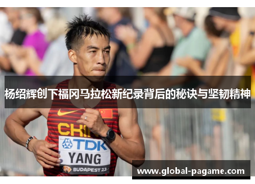 杨绍辉创下福冈马拉松新纪录背后的秘诀与坚韧精神