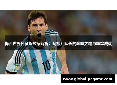 梅西世界杯征程数据解析:阿根廷队长的巅峰之路与辉煌成就