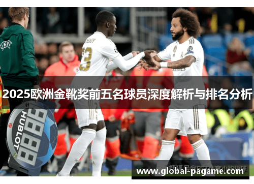 2025欧洲金靴奖前五名球员深度解析与排名分析