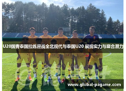 U20国青泰国拉练迎战全北现代与泰国U20 展现实力与磨合潜力