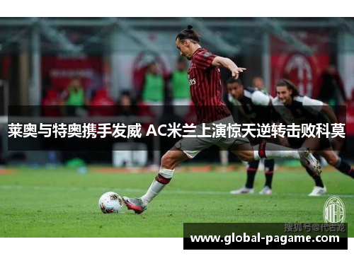 莱奥与特奥携手发威 AC米兰上演惊天逆转击败科莫