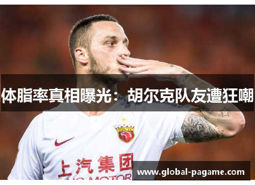 体脂率真相曝光:胡尔克队友遭狂嘲