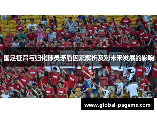 国足征召与归化球员矛盾因素解析及对未来发展的影响