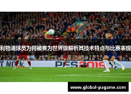利物浦球员为何被誉为世界级解析其技术特点与比赛表现