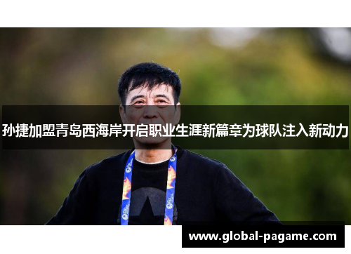 孙捷加盟青岛西海岸开启职业生涯新篇章为球队注入新动力