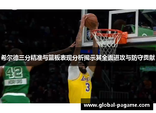 希尔德三分精准与篮板表现分析揭示其全面进攻与防守贡献