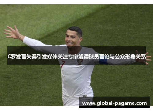 C罗发言失误引发媒体关注专家解读球员言论与公众形象关系