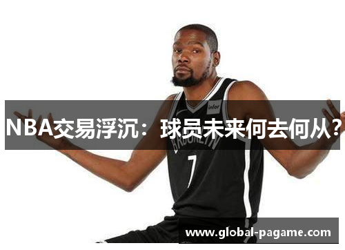 NBA交易浮沉:球员未来何去何从?