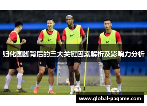 归化国脚背后的三大关键因素解析及影响力分析