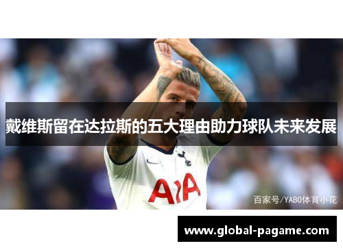 戴维斯留在达拉斯的五大理由助力球队未来发展