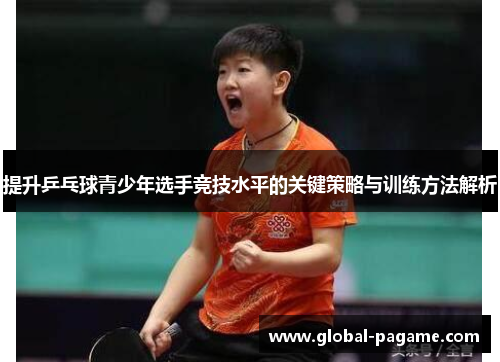 提升乒乓球青少年选手竞技水平的关键策略与训练方法解析