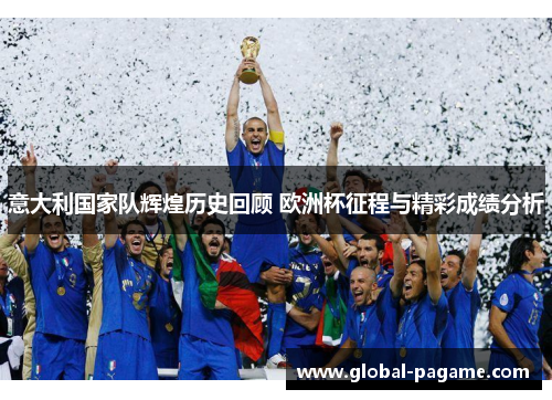 意大利国家队辉煌历史回顾 欧洲杯征程与精彩成绩分析