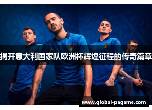 揭开意大利国家队欧洲杯辉煌征程的传奇篇章