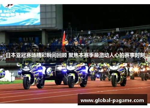 日本亚冠赛场精彩瞬间回顾 聚焦本赛季最激动人心的赛事时刻
