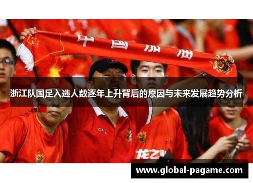 浙江队国足入选人数逐年上升背后的原因与未来发展趋势分析