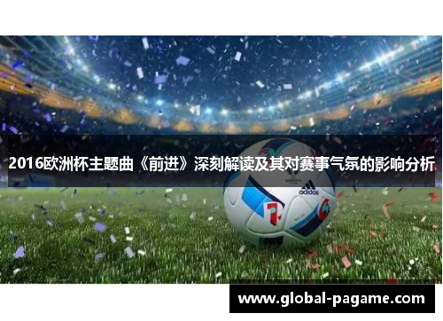 2016欧洲杯主题曲《前进》深刻解读及其对赛事气氛的影响分析