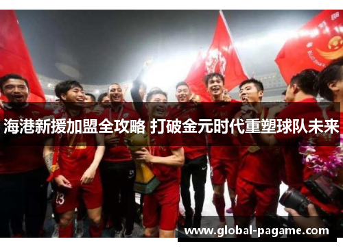 海港新援加盟全攻略 打破金元时代重塑球队未来