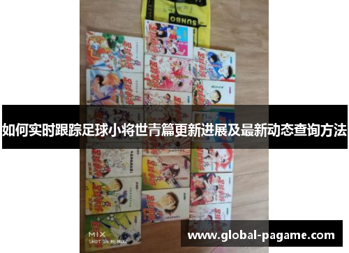 如何实时跟踪足球小将世青篇更新进展及最新动态查询方法