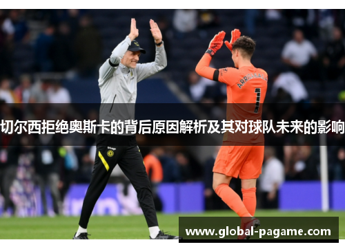 切尔西拒绝奥斯卡的背后原因解析及其对球队未来的影响