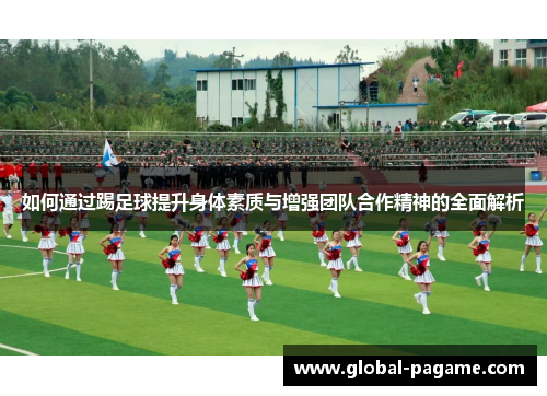 如何通过踢足球提升身体素质与增强团队合作精神的全面解析