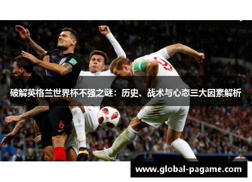破解英格兰世界杯不强之谜：历史、战术与心态三大因素解析