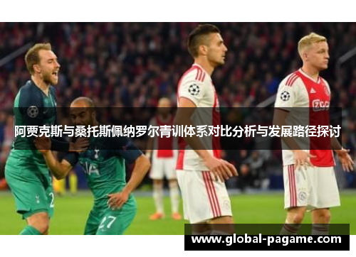 阿贾克斯与桑托斯佩纳罗尔青训体系对比分析与发展路径探讨