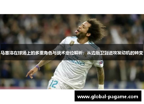 马塞洛在球场上的多重角色与战术定位解析:从边后卫到进攻发动机的转变 马塞洛在球场上的多重角色与战术定位解析:从边后卫到进攻发动机的转变