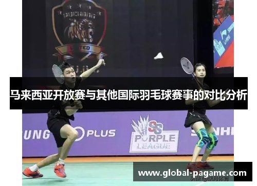 马来西亚开放赛与其他国际羽毛球赛事的对比分析