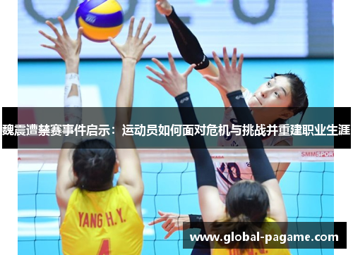 魏震遭禁赛事件启示:运动员如何面对危机与挑战并重建职业生涯 魏震遭禁赛事件启示:运动员如何面对危机与挑战并重建职业生涯