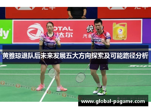 黄雅琼退队后未来发展五大方向探索及可能路径分析 黄雅琼退队后未来发展五大方向探索及可能路径分析