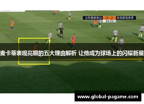 麦卡蒂表现亮眼的五大理由解析 让他成为球场上的闪耀新星 麦卡蒂表现亮眼的五大理由解析 让他成为球场上的闪耀新星