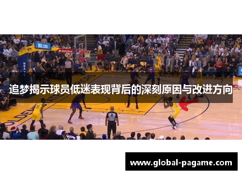 追梦揭示球员低迷表现背后的深刻原因与改进方向 追梦揭示球员低迷表现背后的深刻原因与改进方向