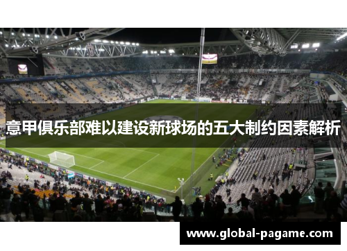 意甲俱乐部难以建设新球场的五大制约因素解析 意甲俱乐部难以建设新球场的五大制约因素解析