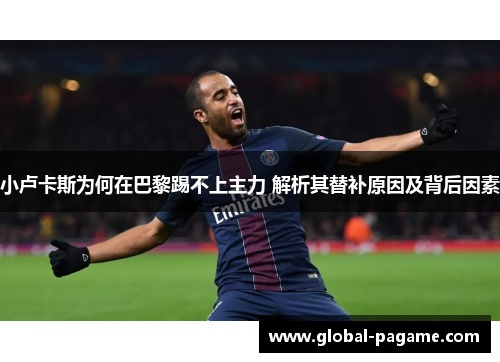 小卢卡斯为何在巴黎踢不上主力 解析其替补原因及背后因素