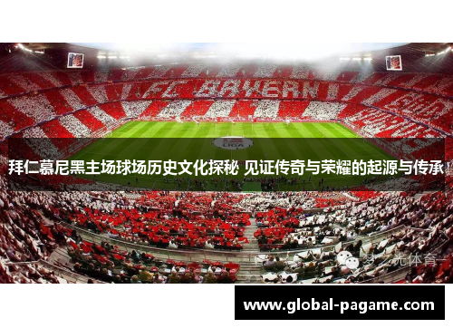 拜仁慕尼黑主场球场历史文化探秘 见证传奇与荣耀的起源与传承 拜仁慕尼黑主场球场历史文化探秘 见证传奇与荣耀的起源与传承