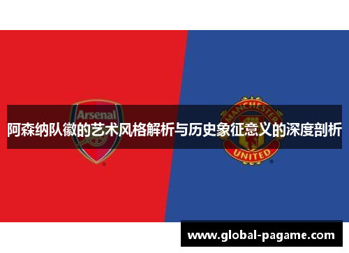 阿森纳队徽的艺术风格解析与历史象征意义的深度剖析