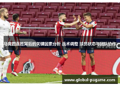 马竞四连胜背后的关键因素分析 战术调整 球员状态与团队协作