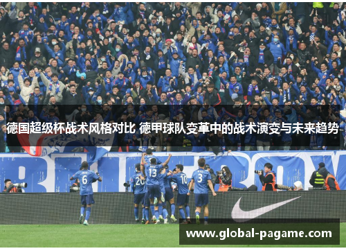 德国超级杯战术风格对比 德甲球队变革中的战术演变与未来趋势