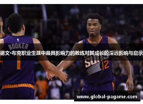 德文·布克职业生涯中最具影响力的教练对其成长的深远影响与启示